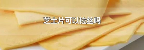 芝士片可以拉丝吗