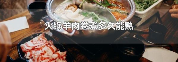 火锅羊肉卷煮多久能熟