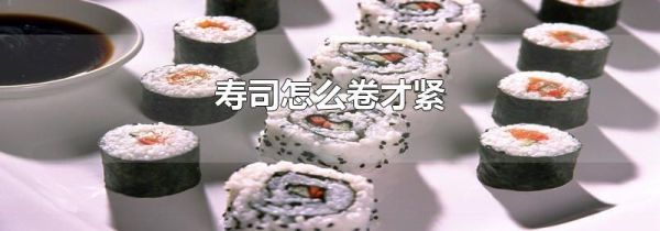 寿司怎么卷才紧