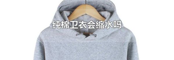 纯棉卫衣会缩水吗