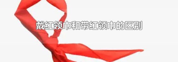 戴红领巾和带红领巾的区别