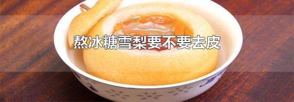 熬冰糖雪梨要不要去皮