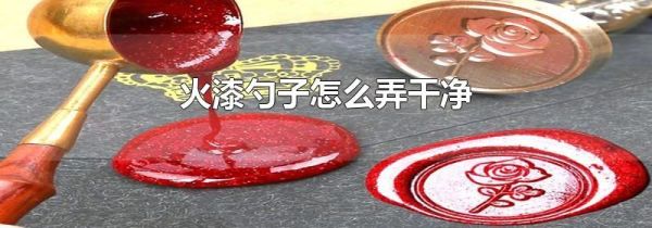 火漆勺子怎么弄干净