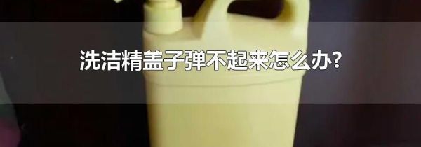 洗洁精盖子弹不起来怎么办?