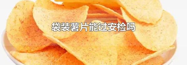 袋装薯片能过安检吗