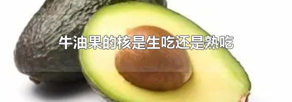 牛油果的核是生吃还是熟吃