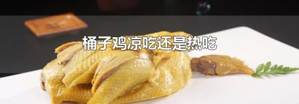 桶子鸡凉吃还是热吃