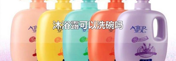沐浴露可以洗碗吗