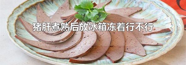 猪肝煮熟后放冰箱冻着行不行