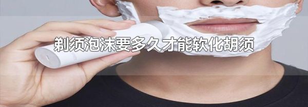 剃须泡沫要多久才能软化胡须