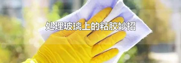 处理玻璃上的粘胶妙招