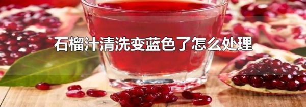 石榴汁清洗变蓝色了怎么处理