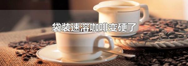 袋装速溶咖啡变硬了
