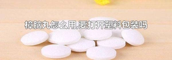 樟脑丸怎么用,要打开塑料包装吗