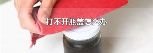 打不开瓶盖怎么办