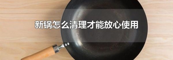 新锅怎么清理才能放心使用