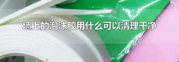 墙上的泡沫胶用什么可以清理干净