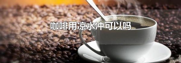 咖啡用凉水冲可以吗