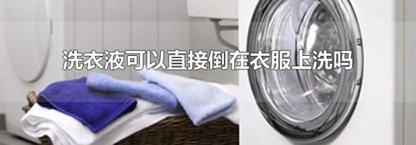 洗衣液可以直接倒在衣服上洗吗