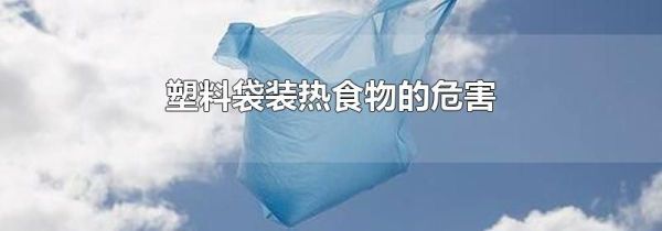 塑料袋装热食物的危害