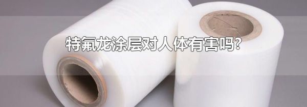 特氟龙涂层对人体有害吗?