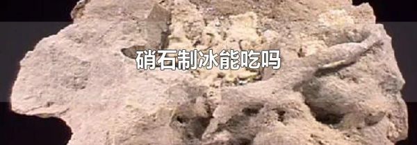 硝石制冰能吃吗