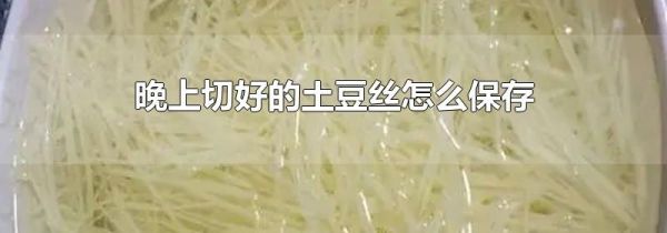 晚上切好的土豆丝怎么保存