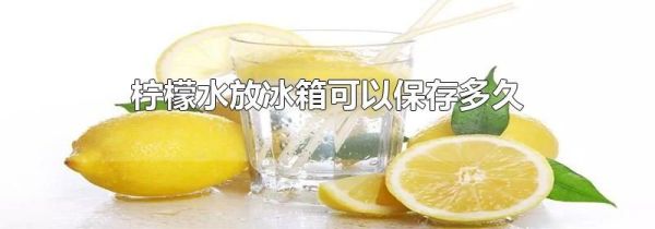 柠檬水放冰箱可以保存多久