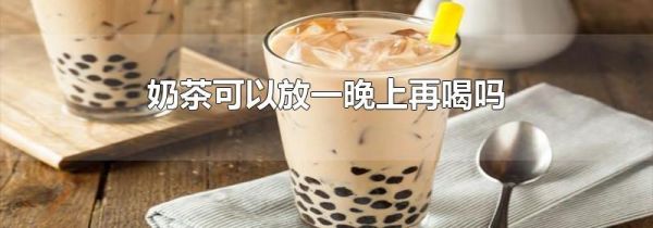 奶茶可以放一晚上再喝吗
