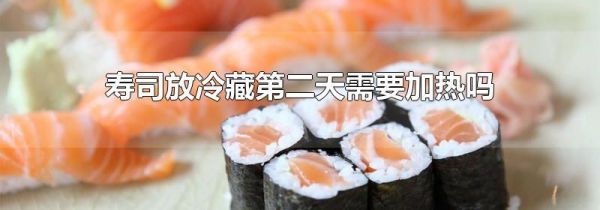 寿司放冷藏第二天需要加热吗