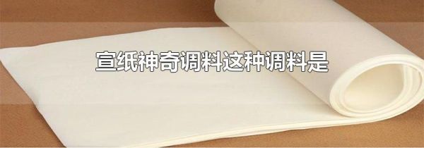宣纸神奇调料这种调料是