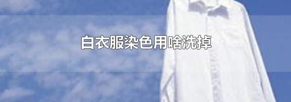 白衣服染色用啥洗掉