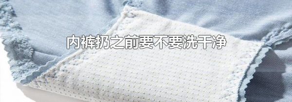 内裤扔之前要不要洗干净