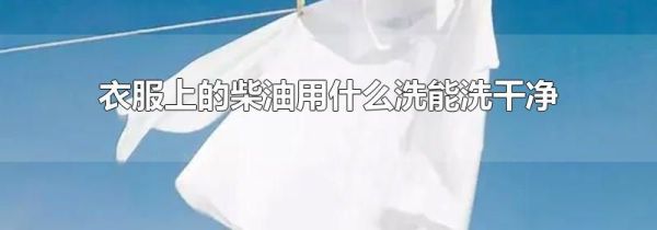 衣服上的柴油用什么洗能洗干净