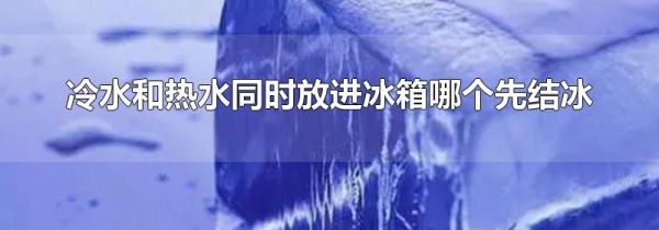 冷水和热水同时放进冰箱哪个先结冰