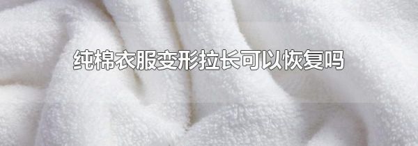 纯棉衣服变形拉长可以恢复吗