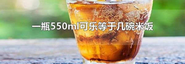 一瓶550ml可乐等于几碗米饭