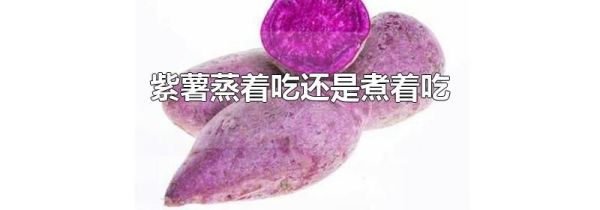 紫薯蒸着吃还是煮着吃