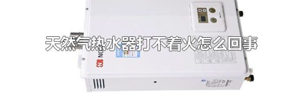 天然气热水器打不着火怎么回事