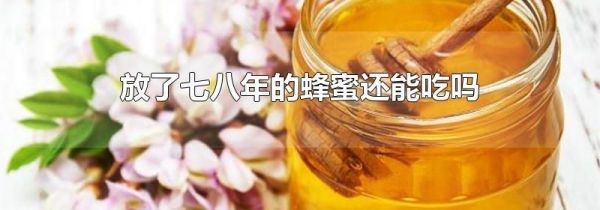 放了七八年的蜂蜜还能吃吗