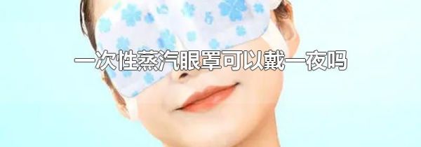 一次性蒸汽眼罩可以戴一夜吗
