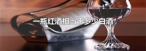 一瓶红酒相当于多少白酒