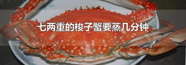七两重的梭子蟹要蒸几分钟