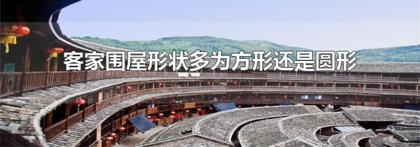 客家围屋形状多为方形还是圆形