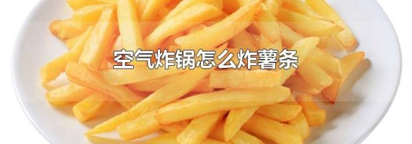 空气炸锅怎么炸薯条