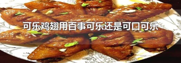 可乐鸡翅用百事可乐还是可口可乐