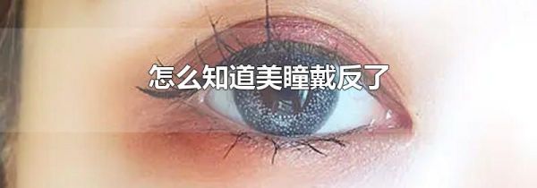 怎么知道美瞳戴反了