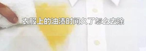 衣服上的油渍时间久了怎么去除