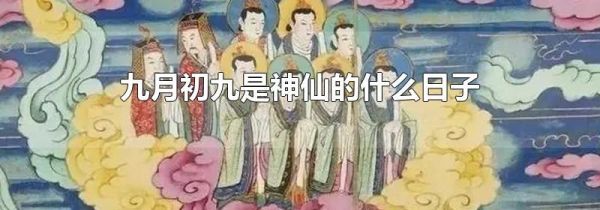 九月初九是神仙的什么日子
