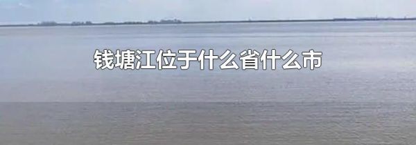 钱塘江位于什么省什么市